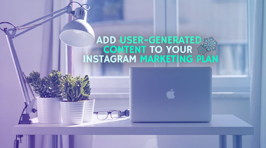 Add User-generated Content to Your Instagram Marketing Plan