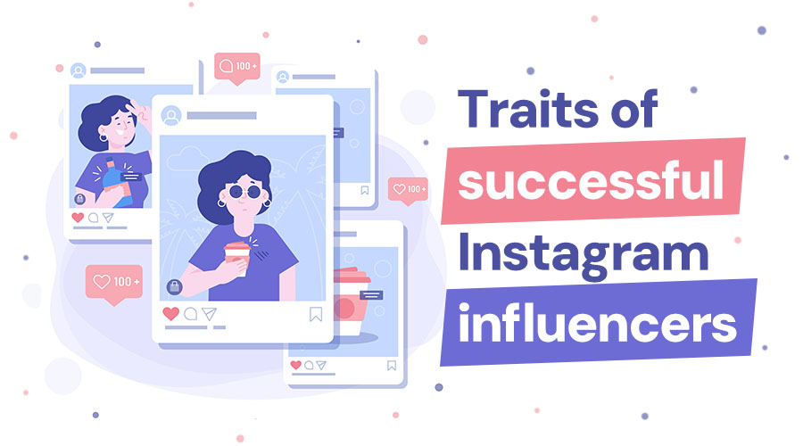 Get to Know and Develop These Traits of Successful Instagram Influencers