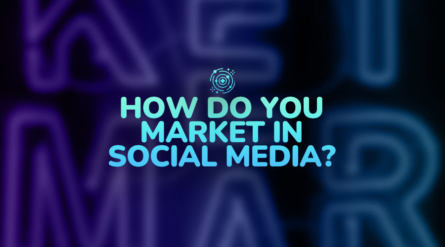 How do You Market in Social Media?