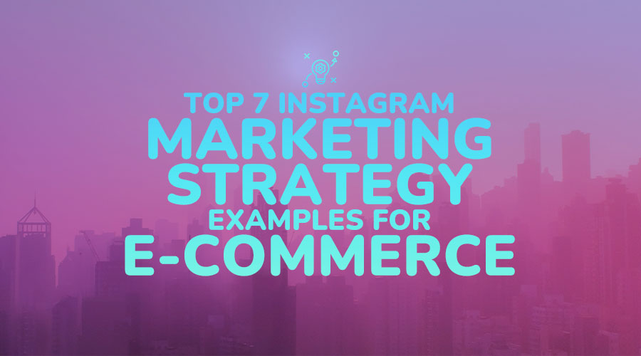 Top 7 Instagram Marketing Strategy Examples for eCommerce